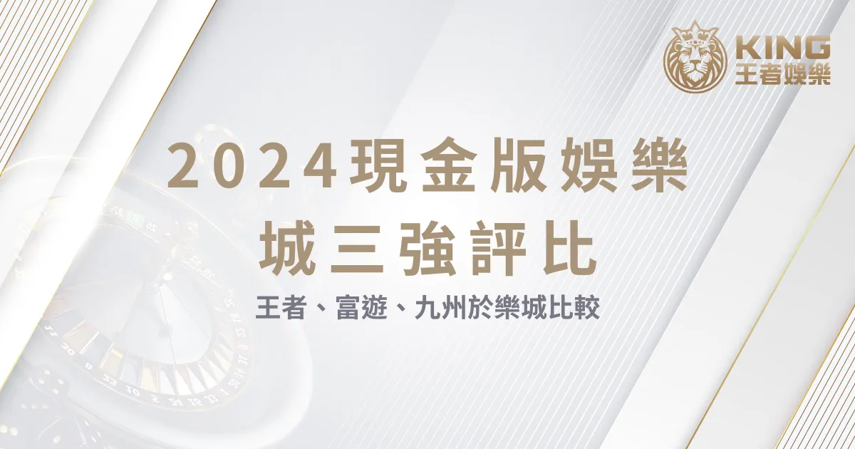 2024現金版娛樂城三強評比：王者、富遊、九州